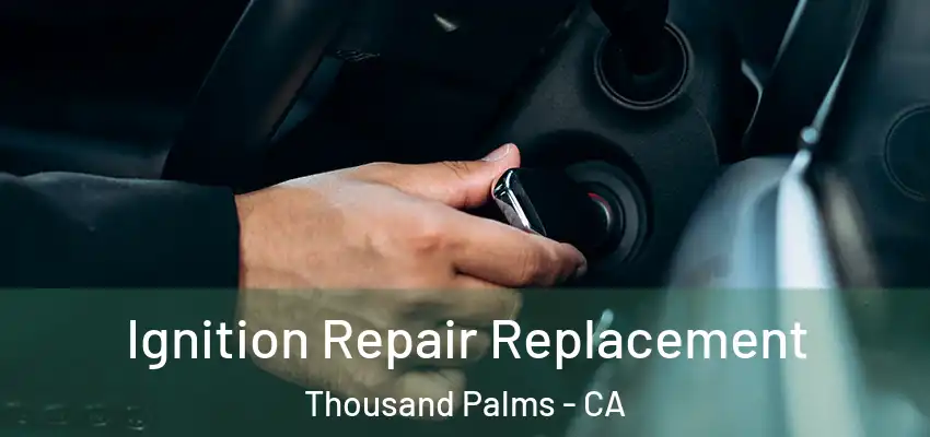  Ignition Repair Replacement Thousand Palms - CA